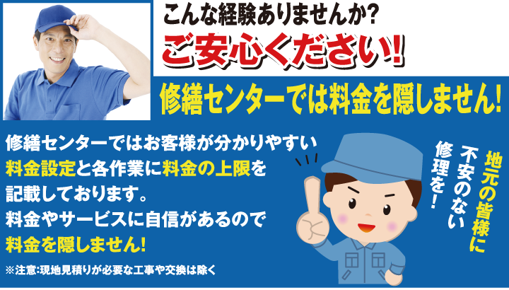 修繕センターでは料金を隠しません！修繕センターではお客様が分かりやすい料金設定と各作業に料金の上限を記載しております。料金やサービスに自信があるので料金を隠しません！